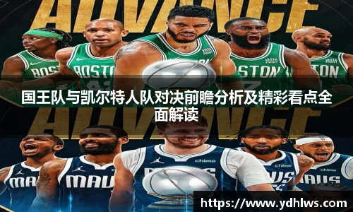 k8.com(中国区)官方网站国王队与凯尔特人队对决前瞻分析及精彩看点全面解读