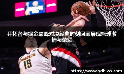k8.com(中国区)官方网站开拓者与掘金巅峰对决经典时刻回顾展现篮球激情与荣耀