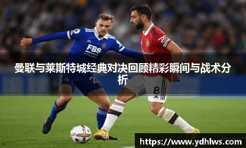 k8.com(中国区)官方网站曼联与莱斯特城经典对决回顾精彩瞬间与战术分析